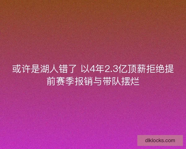 或许是湖人错了 以4年2.3亿顶薪拒绝提前赛季报销与带队摆烂